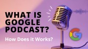 What is Google Podcast? How Does Google Podcast Work?