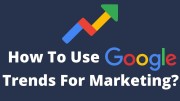 How To Use Google Trends For Marketing and Keyword Research?